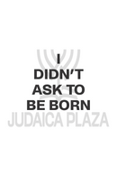 I Didn't Ask to be Born