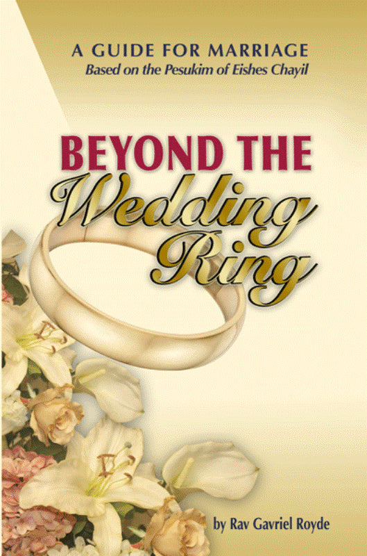 Beyond The Wedding Ring: A Guide For Marriage Based On The Pesukim of Eishes Chayil